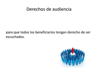 Derechos de audiencia
para que todos los beneficiarios tengan derecho de ser
escuchados.
 