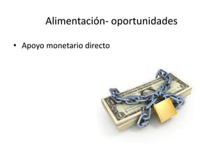 Alimentación- oportunidades
• Apoyo monetario directo
 