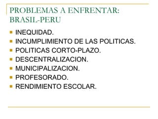 PROBLEMAS A ENFRENTAR: BRASIL-PERU <ul><li>INEQUIDAD. </li></ul><ul><li>INCUMPLIMIENTO DE LAS POLITICAS. </li></ul><ul><li...