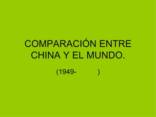 COMPARACIÓN ENTRE
 CHINA Y EL MUNDO.
     (1949-   )
 