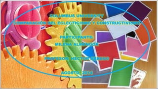 COLUMBUS UNIVERSITY
COMPARACIÓN DEL ECLECTICISMO Y CONSTRUCTIVISMO
PARTICIPANTE:
MILENA ALMENGOR
PROFESOR: HÉCTOR ABREGO
AGOSTO, 2014
 