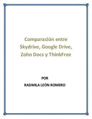 Comparación entre
Skydrive, Google Drive,
Zoho Docs y ThinkFree

POR
RADMILA LEÓN ROMERO

 