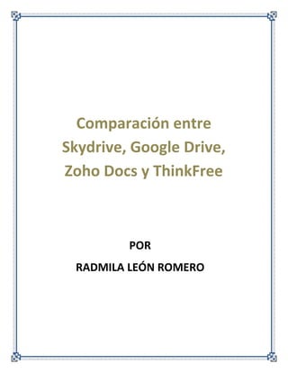 Comparación entre
Skydrive, Google Drive,
Zoho Docs y ThinkFree

POR
RADMILA LEÓN ROMERO

 