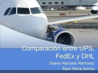 Comparación entre UPS, FedEx y DHL Diana Marcela Martinez Raul Mora Serna 