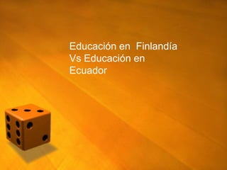 Educación en Finlandía
Vs Educación en
Ecuador
 