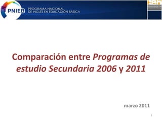 Comparación entre Programas de
estudio Secundaria 2006 y 2011
marzo 2011
1
 