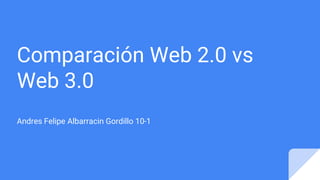 Comparación Web 2.0 vs
Web 3.0
Andres Felipe Albarracin Gordillo 10-1
 