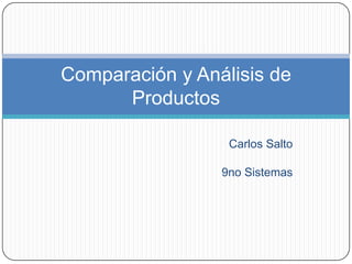 Carlos Salto 9no Sistemas Comparación y Análisis de Productos 