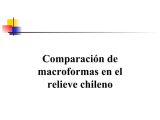 Comparación de macroformas en el relieve chileno 