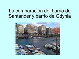 La comparación del barrio de
Santander y barrio de Gdynia
 