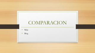 COMPARACION
• Wiki
• Blog
 