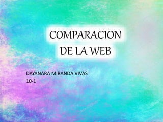 COMPARACION
DE LA WEB
DAYANARA MIRANDA VIVAS
10-1
 