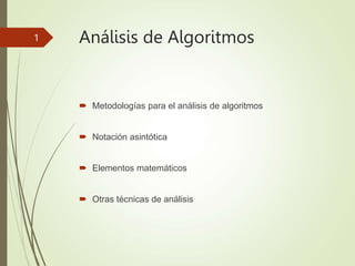 Análisis de Algoritmos
 Metodologías para el análisis de algoritmos
 Notación asintótica
 Elementos matemáticos
 Otras técnicas de análisis
1
 