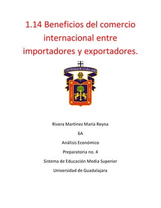 1.14 Beneficios del comercio
internacional entre
importadores y exportadores.
Rivera Martínez María Reyna
6A
Análisis Económico
Preparatoria no. 4
Sistema de Educación Media Superior
Universidad de Guadalajara
 