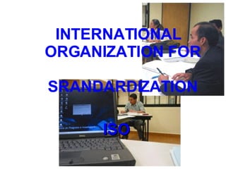<ul><li>INTERNATIONAL ORGANIZATION FOR  SRANDARDIZATION </li></ul><ul><li>ISO  </li></ul>