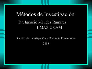 Métodos de Investigación  ,[object Object],[object Object],Centro de Investigación y Docencia Económicas 2008  