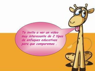 Te invito a ver un video
muy interesante de 2 tipos
de enfoques educativos
para que comparemos .
 