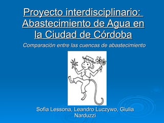 Proyecto interdisciplinario:  Abastecimiento de Agua en la Ciudad de Córdoba Sofia Lessona, Leandro Luczywo, Giulia Narduzzi Comparación entre las cuencas de abastecimiento 