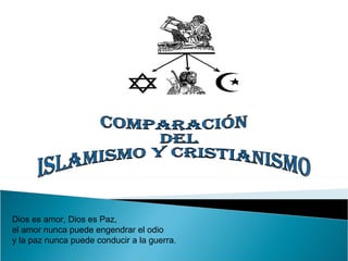 Comparación del  Islamismo y Cristianismo Dios es amor, Dios es Paz, el amor nunca puede engendrar el odio y la paz nunca ...