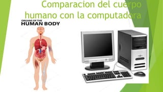 Comparacion del cuerpo
humano con la computadora
 