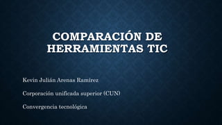 COMPARACIÓN DE
HERRAMIENTAS TIC
Kevin Julián Arenas Ramírez
Corporación unificada superior (CUN)
Convergencia tecnológica
 