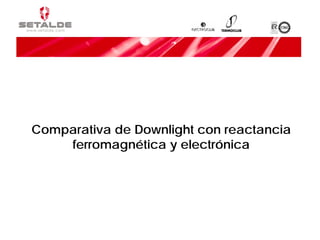 Comparativa de Downlight con reactancia
    ferromagnética y electrónica
 