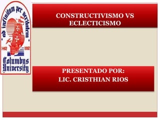 CONSTRUCTIVISMO VS
ECLECTICISMO
PRESENTADO POR:
LIC. CRISTHIAN RIOS
 