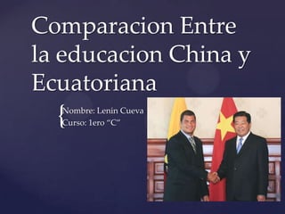 Comparacion Entre
la educacion China y
Ecuatoriana
  {
  Nombre: Lenin Cueva
  Curso: 1ero “C”
 