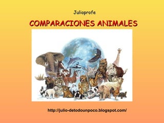 COMPARACIONES ANIMALES http://julio-detodounpoco.blogspot.com/ Julioprofe 