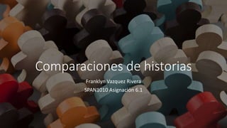 Comparaciones de historias
Franklyn Vazquez Rivera
SPAN1010 Asignación 6.1
 