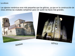 La altura
Las iglesias románicas eran más pequeñas que las góticas, ya que en la construcción de
estas últimas las ciudades competían para ver quién las hacía más grandes.
 