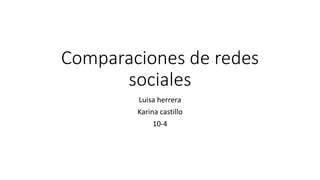 Comparaciones de redes
sociales
Luisa herrera
Karina castillo
10-4
 