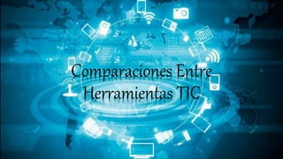 Comparaciones Entre
Herramientas TIC
 