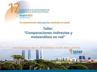 Taller:
          “Comparaciones indirectas y
             metaanálisis en red”

Laila Abdel-Kader Martín y Mª Auxiliadora Castillo Muñoz (AETSA)
 