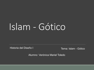 Islam - Gótico
Historia del Diseño I Tema: Islam - Gótico
Alumno: Verónica Mariel Toledo
 
