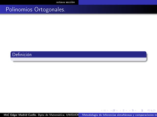 octava sección
Polinomios Ortogonales.
Denición
MsC Edgar Madrid Cuello. Dpto de Matemática, UNISUCRE Análisis y diseño de experimentosMetodología de Inferencias simultáneas y comparaciones m
 