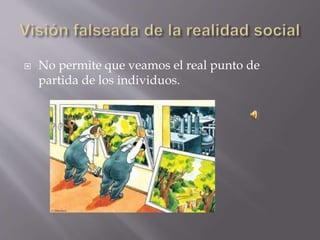  No permite que veamos el real punto de
partida de los individuos.
 