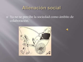  Ya no se percibe la sociedad como ámbito de
colaboración.
 