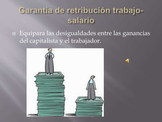  Equipara las desigualdades entre las ganancias
del capitalista y el trabajador.
 