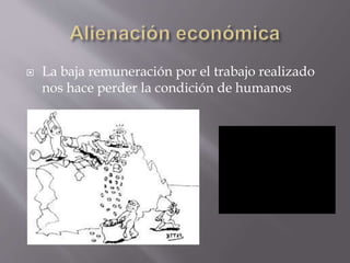  La baja remuneración por el trabajo realizado
nos hace perder la condición de humanos
 