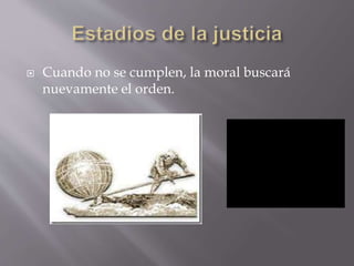  Cuando no se cumplen, la moral buscará
nuevamente el orden.
 