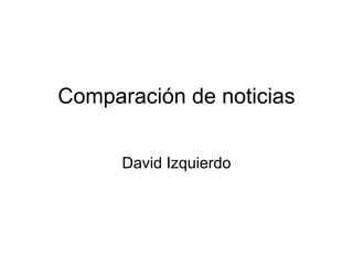 Comparación de noticias


      David Izquierdo
 