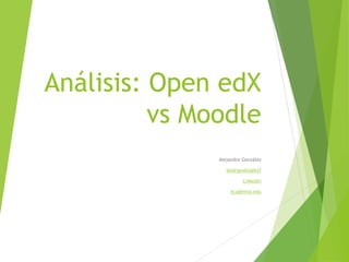 Análisis: Open edX
vs Moodle
Alejandro González
@alejandroglezf
LinkedIn
Academia.edu
 
