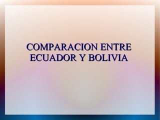COMPARACION ENTRE
 ECUADOR Y BOLIVIA
 