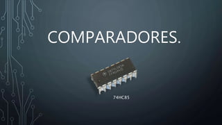 COMPARADORES.
74HC85
 