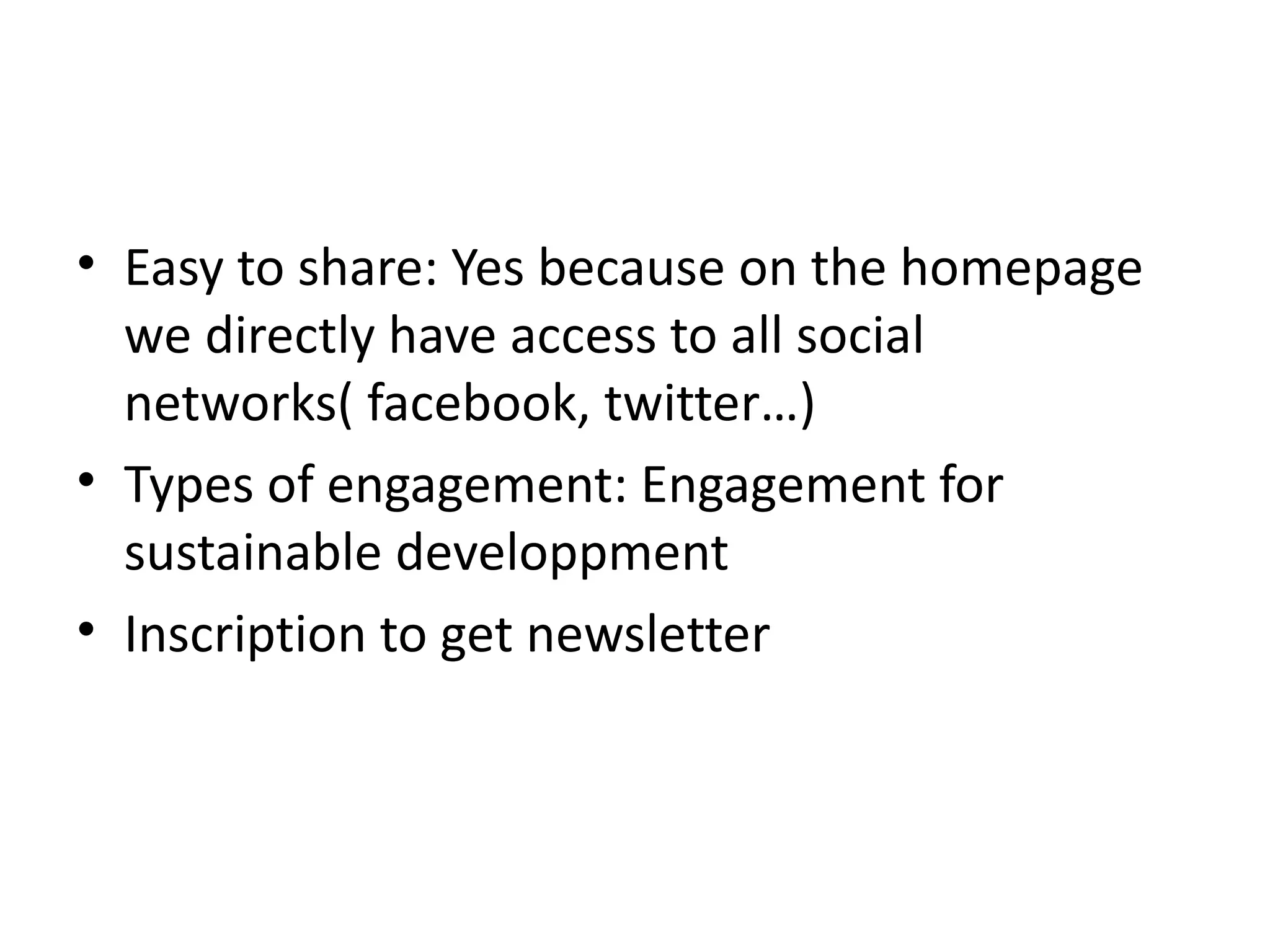 Easy to share : Yes because on the homepage we directly have access to all social networks( facebook , twitter …) Types of engagement: Engagement for sustainable developpment Inscription to get newsletter 