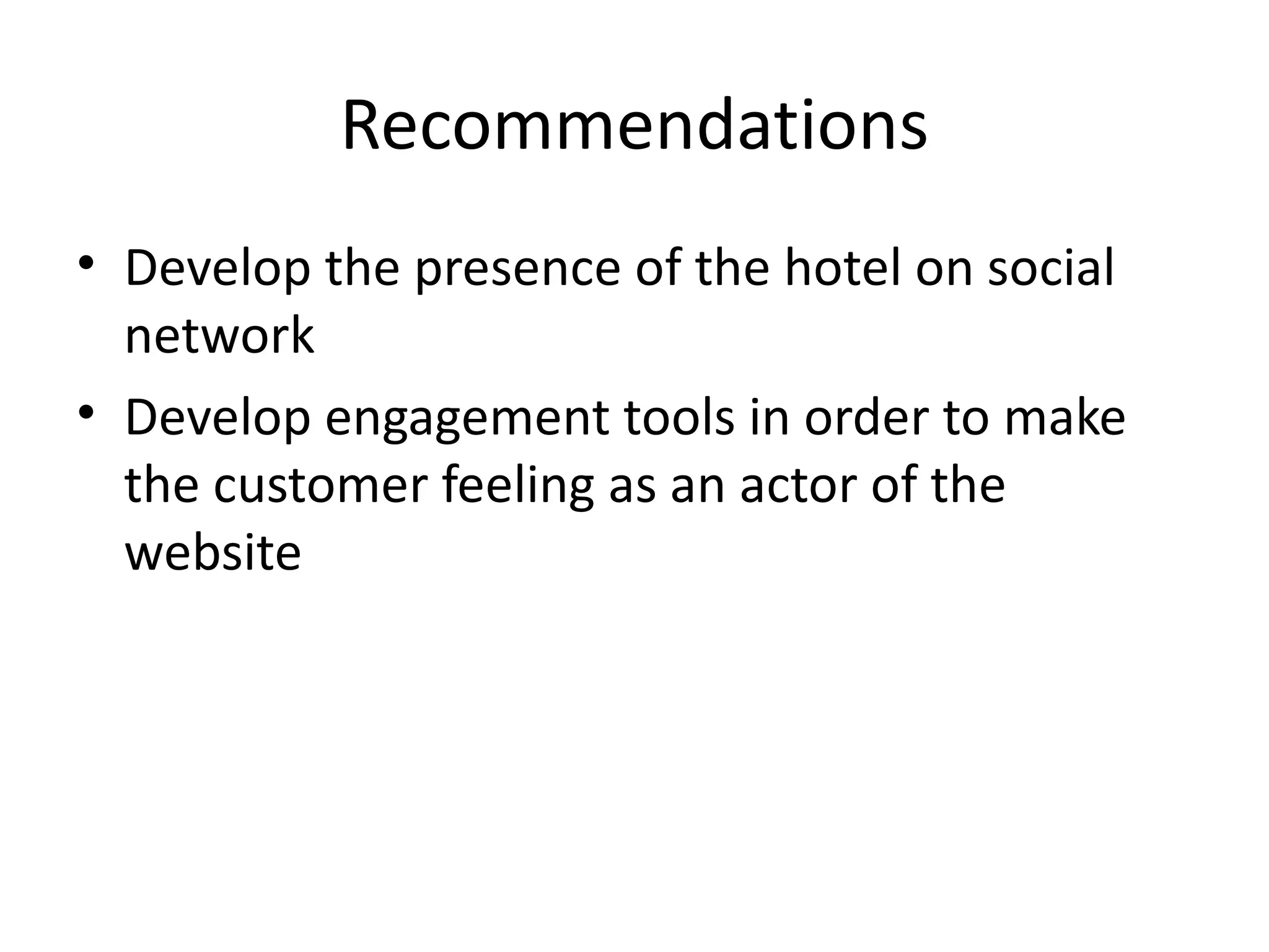 Recommendations Develop the presence of the hotel on social network Develop engagement tools in order to make the customer feeling as an actor of the website 