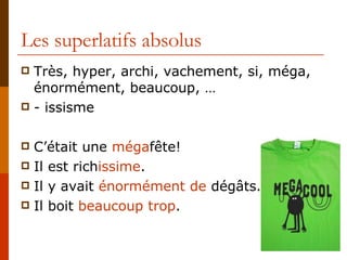 Les superlatifs absolus Très, hyper, archi, vachement, si, méga, énormément, beaucoup, … - issisme C’était une  méga fête! Il est rich issime . Il y avait  énormément de  dégâts. Il boit  beaucoup trop . 