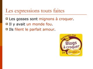 Les expressions touts faites Les gosses sont  mignons à croquer . Il y avait  un monde fou . Ils  filent le parfait amour . 