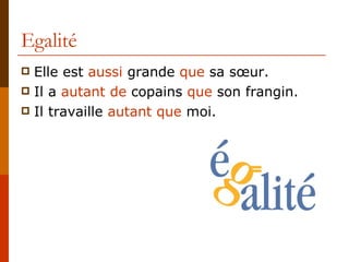 Egalité Elle est  aussi  grande  que  sa sœur. Il a  autant de  copains  que  son frangin. Il travaille  autant que  moi. 